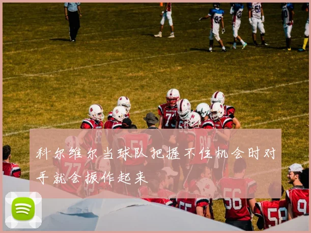 科尔维尔当球队把握不住机会时对手就会振作起来