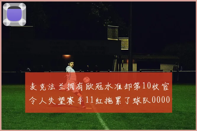 麦克法兰拥有欧冠水准却第10收官令人失望赛季11红拖累了球队0000644