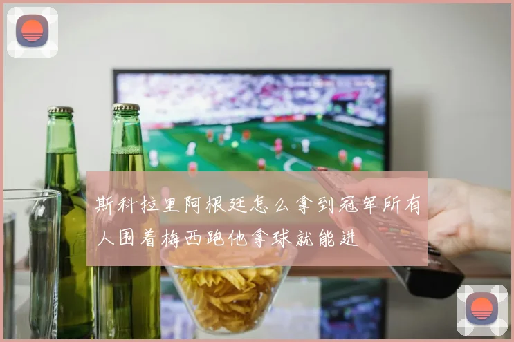 斯科拉里阿根廷怎么拿到冠军所有人围着梅西跑他拿球就能进